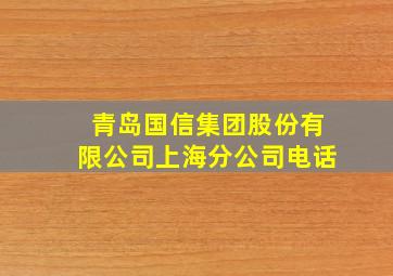 青岛国信集团股份有限公司上海分公司电话