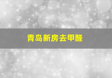 青岛新房去甲醛