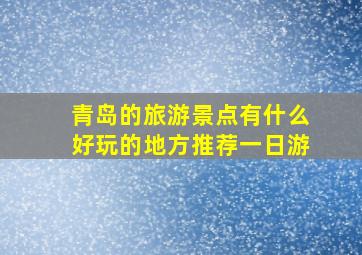 青岛的旅游景点有什么好玩的地方推荐一日游