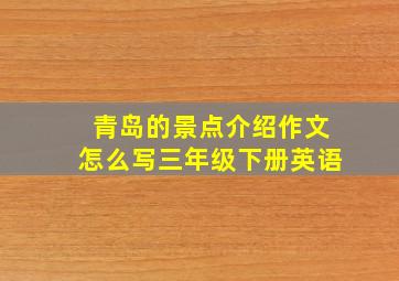 青岛的景点介绍作文怎么写三年级下册英语