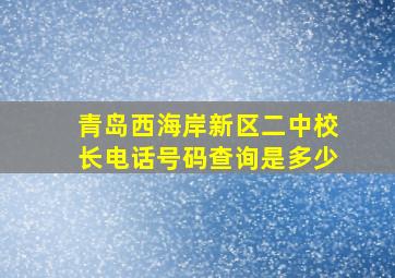 青岛西海岸新区二中校长电话号码查询是多少