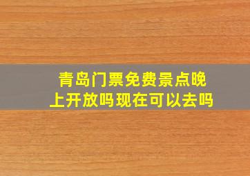 青岛门票免费景点晚上开放吗现在可以去吗