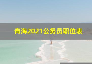 青海2021公务员职位表