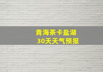 青海茶卡盐湖30天天气预报