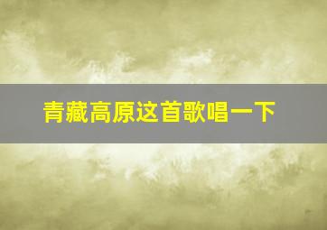 青藏高原这首歌唱一下