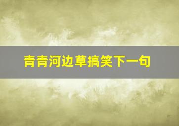 青青河边草搞笑下一句