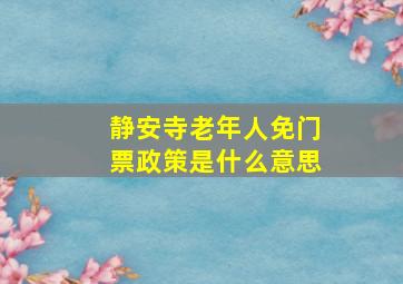 静安寺老年人免门票政策是什么意思