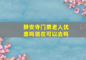 静安寺门票老人优惠吗现在可以去吗