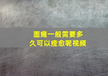 面瘫一般需要多久可以痊愈呢视频