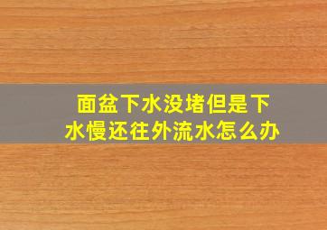 面盆下水没堵但是下水慢还往外流水怎么办