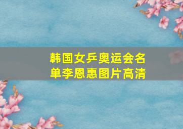 韩国女乒奥运会名单李恩惠图片高清