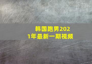 韩国跑男2021年最新一期视频