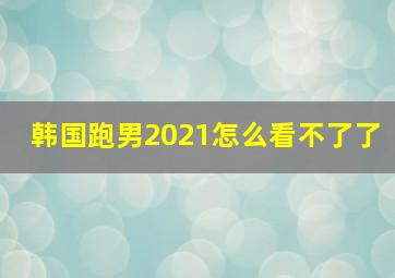 韩国跑男2021怎么看不了了