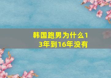 韩国跑男为什么13年到16年没有