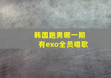 韩国跑男哪一期有exo全员唱歌