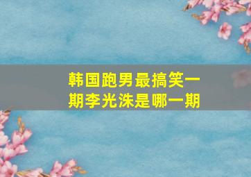 韩国跑男最搞笑一期李光洙是哪一期