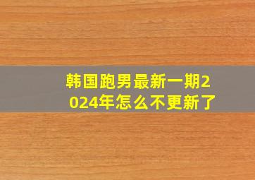 韩国跑男最新一期2024年怎么不更新了