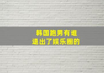 韩国跑男有谁退出了娱乐圈的