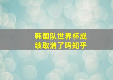 韩国队世界杯成绩取消了吗知乎