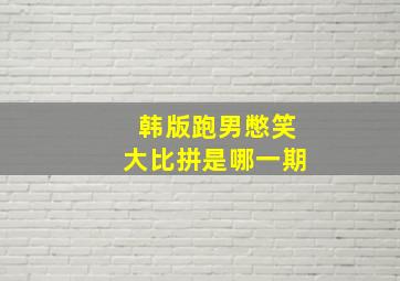 韩版跑男憋笑大比拼是哪一期