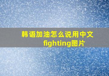 韩语加油怎么说用中文fighting图片