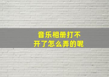 音乐相册打不开了怎么弄的呢