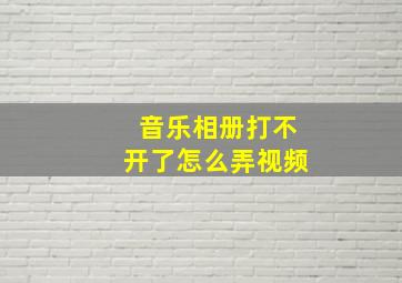 音乐相册打不开了怎么弄视频