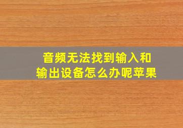 音频无法找到输入和输出设备怎么办呢苹果