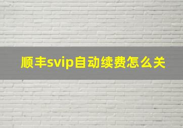 顺丰svip自动续费怎么关