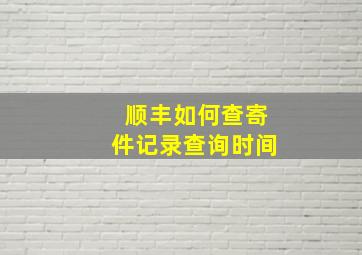 顺丰如何查寄件记录查询时间