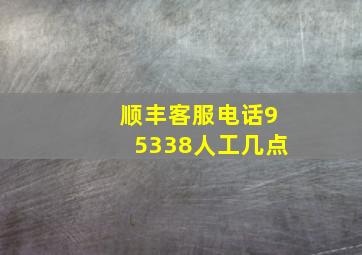 顺丰客服电话95338人工几点