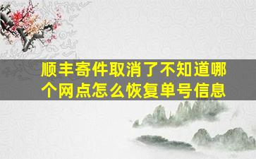 顺丰寄件取消了不知道哪个网点怎么恢复单号信息