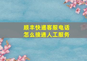 顺丰快递客服电话怎么接通人工服务