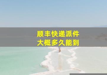 顺丰快递派件大概多久能到