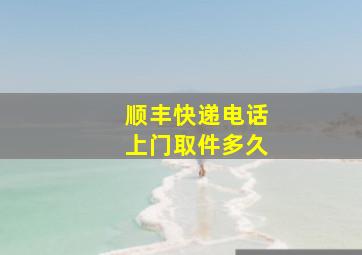 顺丰快递电话上门取件多久