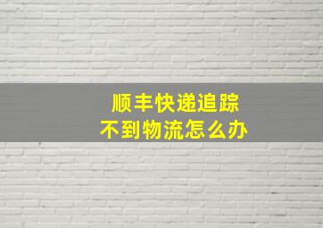 顺丰快递追踪不到物流怎么办