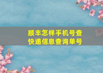 顺丰怎样手机号查快递信息查询单号