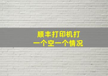 顺丰打印机打一个空一个情况