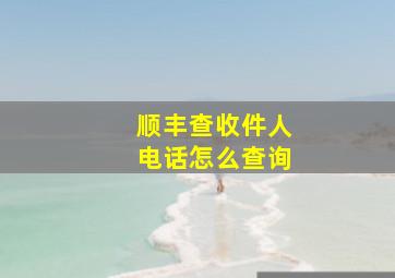 顺丰查收件人电话怎么查询