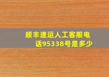 顺丰速运人工客服电话95338号是多少