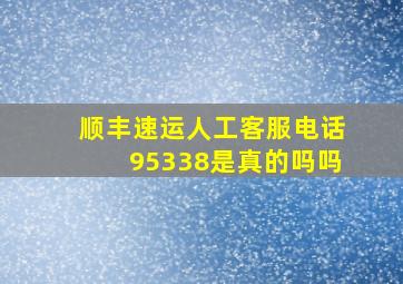 顺丰速运人工客服电话95338是真的吗吗