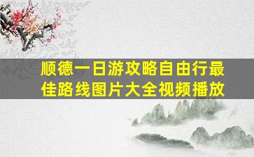 顺德一日游攻略自由行最佳路线图片大全视频播放