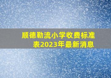 顺德勒流小学收费标准表2023年最新消息