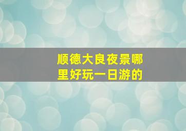 顺德大良夜景哪里好玩一日游的