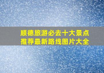 顺德旅游必去十大景点推荐最新路线图片大全