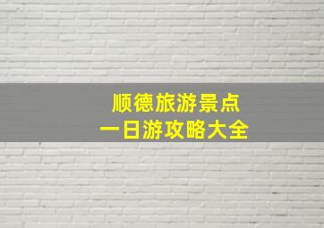 顺德旅游景点一日游攻略大全