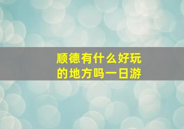 顺德有什么好玩的地方吗一日游