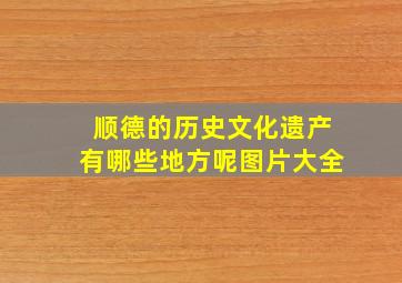 顺德的历史文化遗产有哪些地方呢图片大全