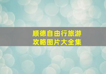 顺德自由行旅游攻略图片大全集