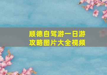 顺德自驾游一日游攻略图片大全视频